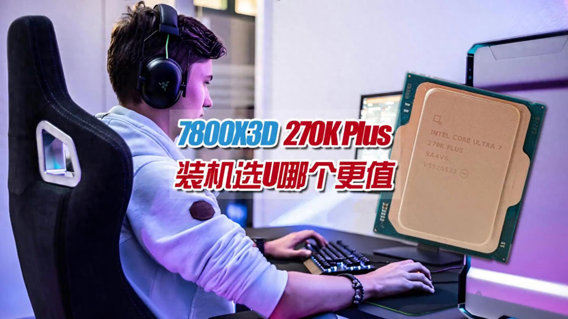 7800X3D对标270KPlus，哪个才是装机神U？全场景通吃选它