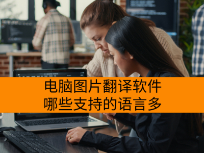 电脑图片翻译软件哪些支持的语言多_翻译准确率高的电脑图片翻译软件合集