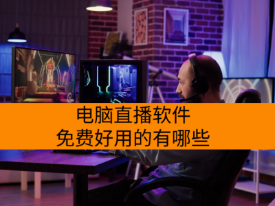 电脑直播软件免费好用的有哪些_操作简单的电脑直播软件分享